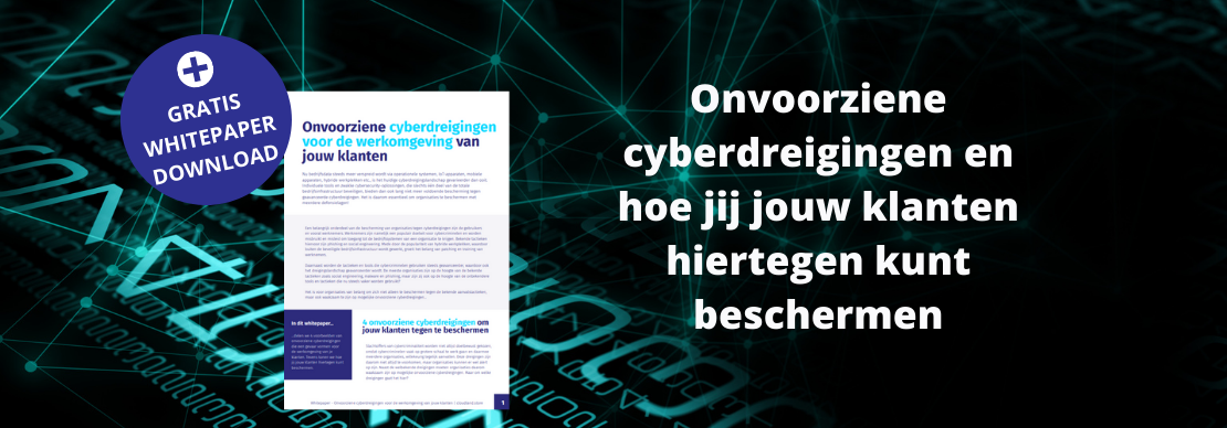 Onvoorziene cyberdreigingen en hoe jij jouw klanten hiertegen kunt beschermen Onvoorziene cyberdreigingen en hoe jij jouw klanten hiertegen kunt beschermen